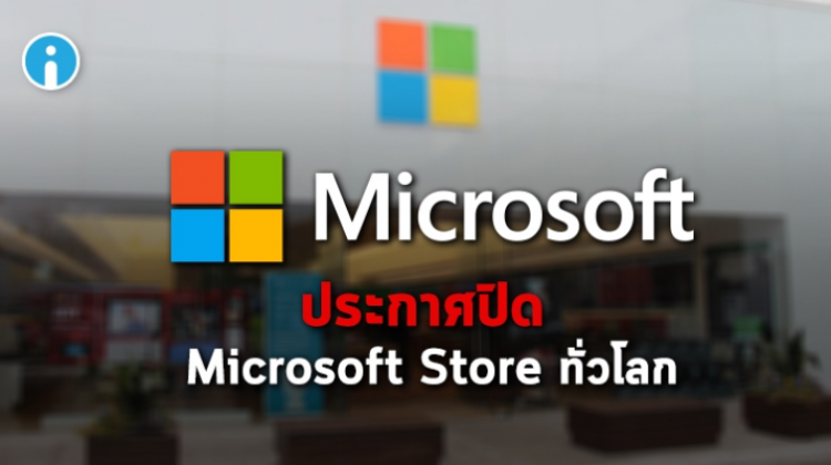 Microsoft ประกาศปิดหน้าร้าน Microsoft Store ทุกสาขาทั่วโลก!